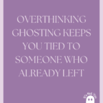 Stop Overthinking: Why Ghosting Is About Them, Not You